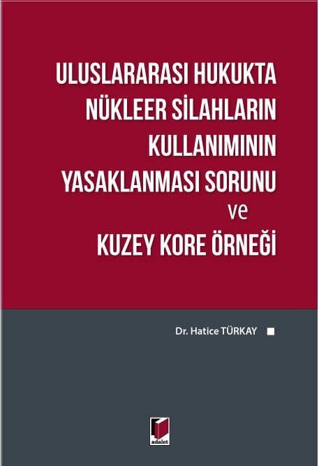 Adalet Uluslararası Hukukta Nükleer Silahların Kullanımının Yasaklanması Sorunu ve Kuzey Kore Örneği - Hatice Türkay Adalet Yayınevi