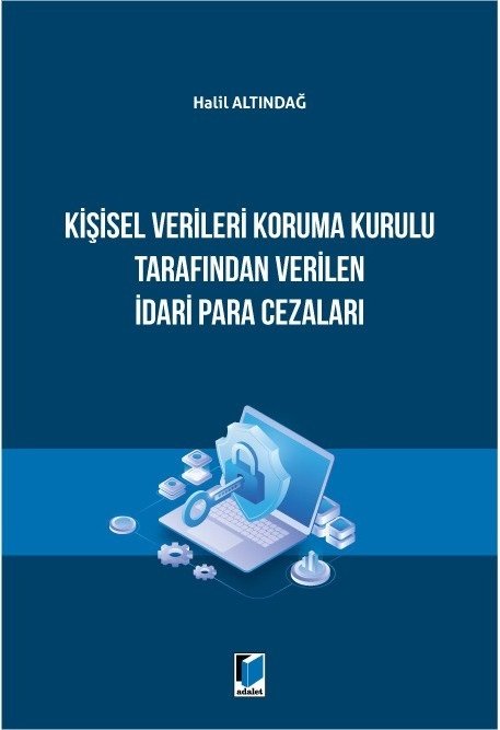 Adalet Kişisel Verileri Koruma Kurulu Tarafından Verilen İdari Para Cezaları - Halil Altındağ Adalet Yayınevi