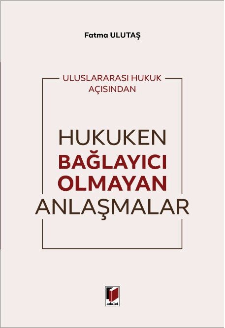 Adalet Uluslararası Hukuk Açısından Hukuken Bağlayıcı Olmayan Anlaşmalar - Fatma Ulutaş Adalet Yayınevi