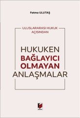 Adalet Uluslararası Hukuk Açısından Hukuken Bağlayıcı Olmayan Anlaşmalar - Fatma Ulutaş Adalet Yayınevi