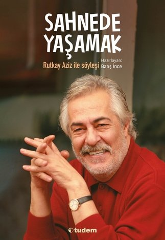 Sahnede Yaşamak - Rutkay Aziz ile Söyleşi - Barış İnce Tudem Yayınları