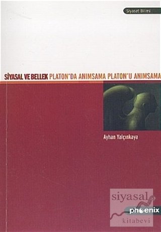 Phoenix Siyasal ve Bellek Platon'da Anımsama Platon'u Anımsama - Ayhan Yalçınkaya Phoenix Yayınları