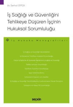 Seçkin İş Sağlığı ve Güvenliğini Tehlikeye Düşüren İşçinin Hukuksal Sorumluluğu Seçkin Yayınları