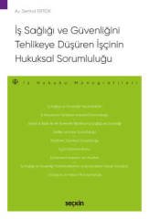 Seçkin İş Sağlığı ve Güvenliğini Tehlikeye Düşüren İşçinin Hukuksal Sorumluluğu Seçkin Yayınları