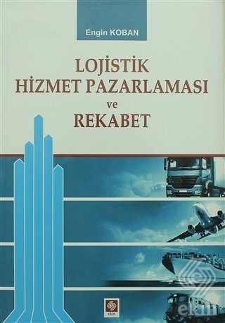 Ekin Lojistik Hizmet Pazarlaması ve Rekabet - Engin Koban Ekin Yayınları