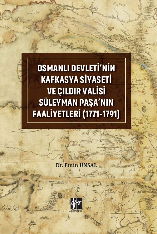 Gazi Kitabevi Osmanlı Devleti'nin Kafkasya Siyaseti ve Çıldır Valisi Süleyman Paşa'nın Faaliyetleri (1771-1791) - Emin Ünsal Gazi Kitabevi