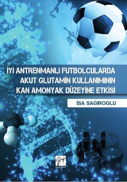 Gazi Kitabevi İyi Antremanlı Futbolcularda Akut Glutamin Kullanımının Kan Amonyak Düzeyine Etkisi - İsa Sağıroğlu Gazi Kitabevi