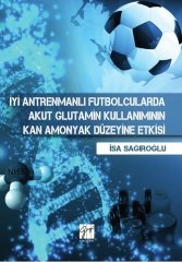 Gazi Kitabevi İyi Antremanlı Futbolcularda Akut Glutamin Kullanımının Kan Amonyak Düzeyine Etkisi - İsa Sağıroğlu Gazi Kitabevi