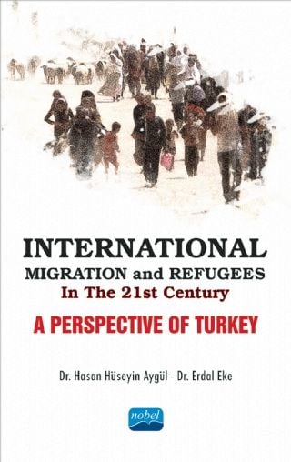 Nobel International Migration and Refugees in the 21st Century: A Perspective of Turkey - Hasan Hüseyin Aygül, Erdal Eke Nobel Akademi Yayınları