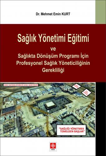 Ekin Sağlık Yönetimi Eğitimi ve Sağlıkta Dönüşüm Programı İçin Profesyonel Sağlık Yöneticiliğinin Gerekliliği - Mehmet Emin Kurt Ekin Yayınları