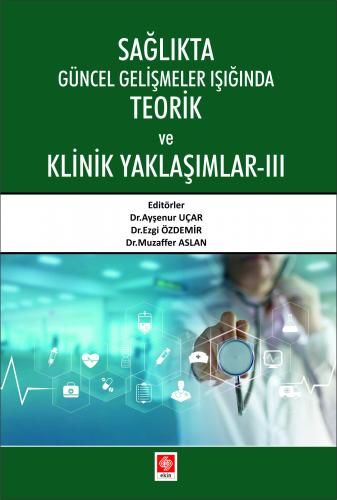 Ekin Sağlıkta Güncel Gelişmeler Işığında Temel ve Klinik Yaklaşımlar 3 - Ayşenur Uçar, Ezgi Özdemir, Muzaffer Aslan Ekin Yayınları