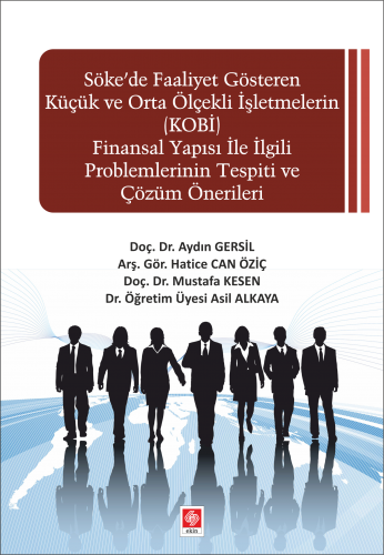 Ekin Söke'de Faaliyet Gösteren Küçük ve Orta Ölçekleri İşletmelerin Finansal Yapısı İle İlgili Tespiti ve Çözüm Önerileri - Aydın Gersil, Hatice Can Öziç, Mustafa Kesen, Asil Alkaya Ekin Yayınları