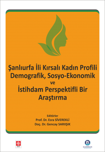 Ekin Şanlıurfa İli Kadın Profili Demografik, Sosyo-Ekonomik ve İstihdam Perspektifli Bir Araştırma - Esra Siverekli, Gencay Sarıışık Ekin Yayınları