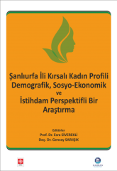 Ekin Şanlıurfa İli Kadın Profili Demografik, Sosyo-Ekonomik ve İstihdam Perspektifli Bir Araştırma - Esra Siverekli, Gencay Sarıışık Ekin Yayınları