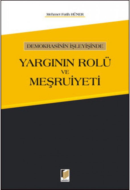 Adalet Demokrasinin İşleyişinde Yargının Rolü ve Meşruiyeti - Mehmet Fatih Hüner Adalet Yayınevi