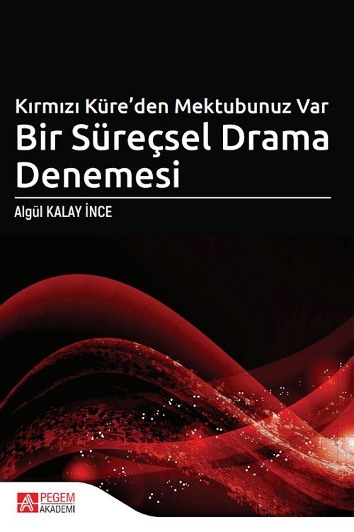 Pegem Kırmızı Küre’den Mektubunuz Var Bir Süreçsel Drama Denemesi - Algül Kalay İnce Pegem Akademi Yayınları