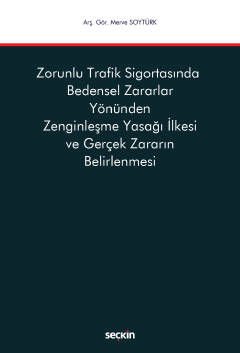 Seçkin Zorunlu Trafik Sigortasında Bedensel Zararlar Yönünden Zenginleşme Yasağı İlkesi ve Gerçek Zararın Belirlenmesi - Merve Soytürk Seçkin Yayınları