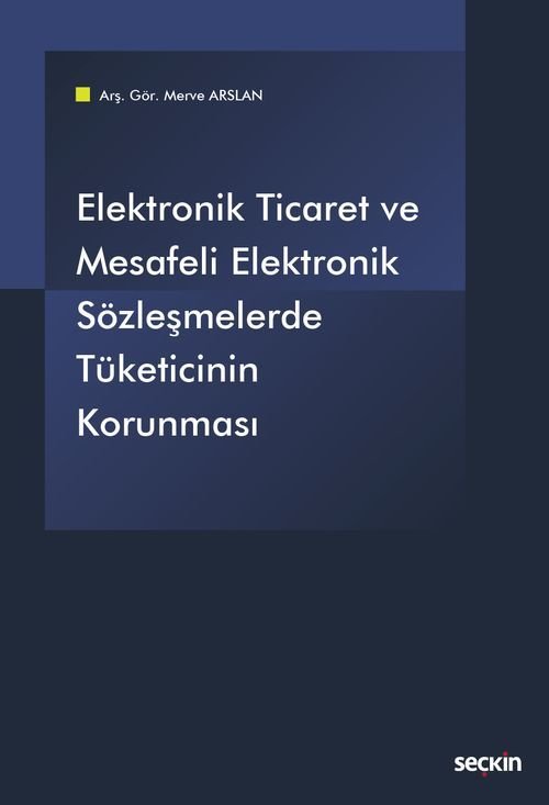 Seçkin Elektronik Ticaret ve Mesafeli Elektronik Sözleşmelerde Tüketicinin Korunması - Merve Arslan Seçkin Yayınları