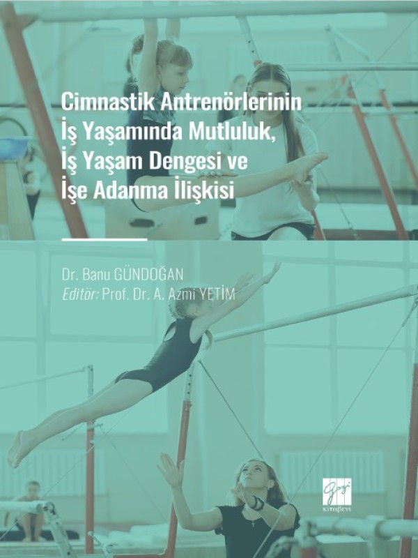 Gazi Kitabevi Cimnastik Antrenörlerinin İş Yaşamında Mutluluk, İş Yaşam Dengesi ve İşe Adanma İlişkisi - Banu Gündoğan, A. Azmi Yetim Gazi Kitabevi