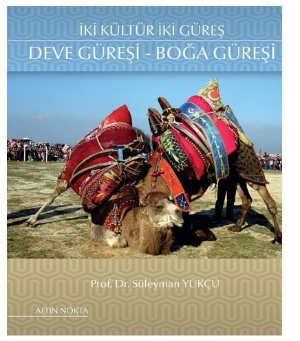 Altın Nokta İki Kültür İki Güreş Deve Güreşi Boğa Güreşi ​- Süleyman Yükcü Altın Nokta Yayınları
