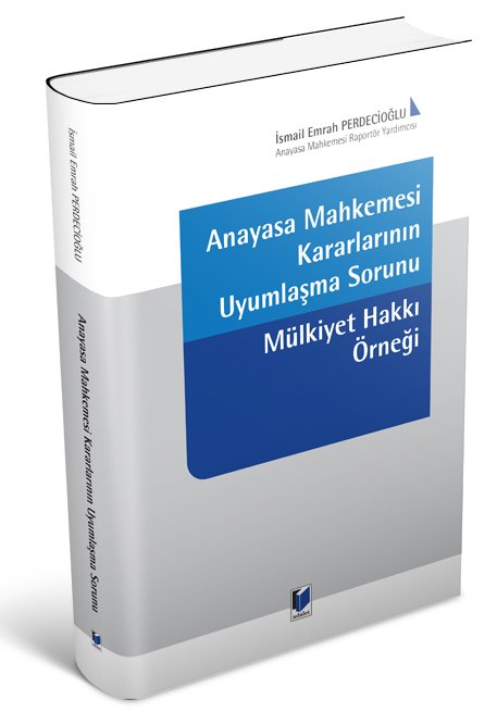 Adalet Anayasa Mahkemesi Kararlarının Uyumlaşma Sorunu Mülkiyet Hakkı Örneği - İsmail Emrah Perdecioğlu Adalet Yayınevi