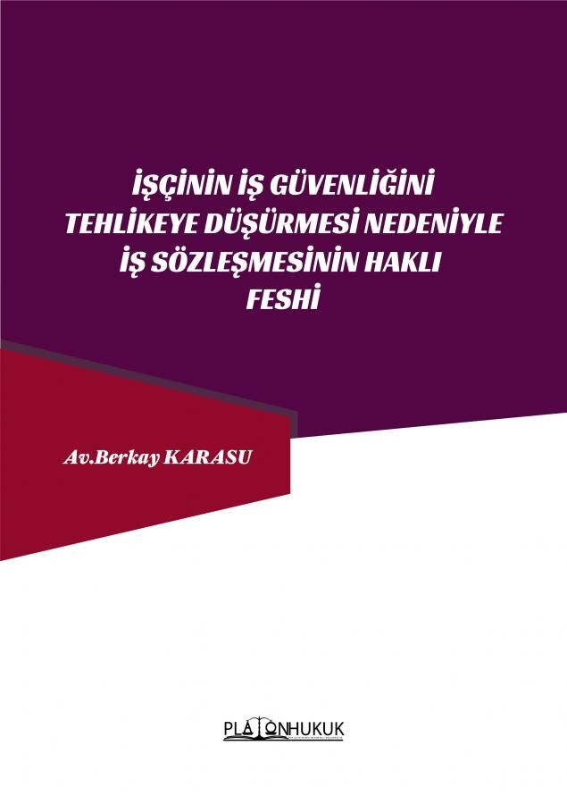 Platon İşçinin İş Güvenliğini Tehlikeye Düşürmesi Nedeniyle İş Sözleşmesinin Haklı Feshi - Berkay Karasu Platon Hukuk Yayınları