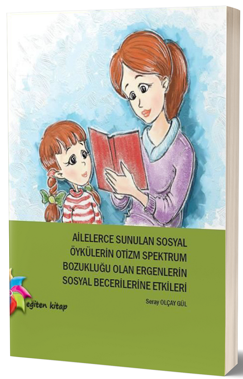 Eğiten Kitap Ailelerce Sunulan Sosyal Öykülerin Otizm Spektrum Bozukluğu Olan Ergenlerin Sosyal Becerilerine Etkileri - Seray Olçay Gül Eğiten Kitap