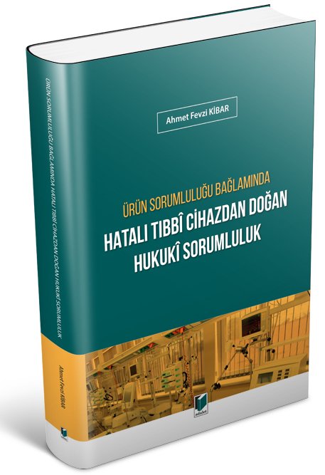 Adalet Ürün Sorumluluğu Bağlamında Hatalı Tıbbi Cihazdan Doğan Hukuki Sorumluluk - Ahmet Fevzi Kibar Adalet Yayınevi