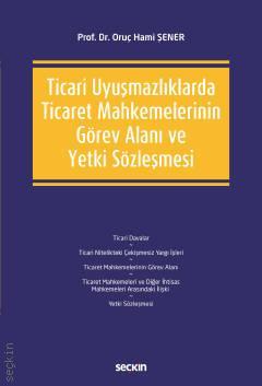 Seçkin Ticari Uyuşmazlıklarda Ticaret Mahkemelerinin Görev Alanı ve Yetki Sözleşmesi - Oruç Hami Şener Seçkin Yayınları