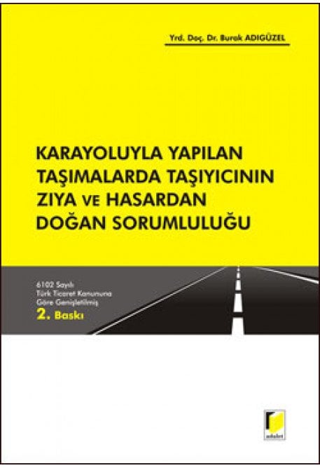 Adalet Karayoluyla Yapılan Taşımalarda Taşıyıcının Zıya ve Hasardan Doğan Sorumlululuğu 2. Baskı - Burak Adıgüzel Adalet Yayınevi