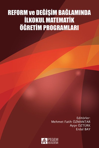 Pegem Reform ve Değişim Bağlamında İlkokul Matematik Öğretim Programları Mehmet Fatih Özmantar, Ayşe Öztürk Pegem Akademi Yayıncılık