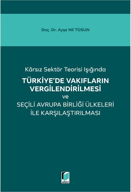 Adalet Karsız Sektör Teorisi Işığında Türkiye de Vakıfların Vergilendirilmesi ve Seçili Avrupa Birliği Ülkeleri ile Karşılaştırılması - Ayşe Nil Tosun Adalet Yayınevi