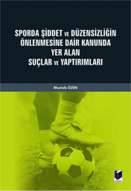 Adalet Sporda Şiddet ve Düzensizliğin Önlenmesine Dair Kanunda Yer Alan Suçlar ve Yaptırımları - Mustafa Özen Adalet Yayınevi