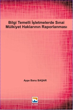 Nisan Kitabevi Bilgi Temelli İşletmelerde Sınai Mülkiyet Haklarının Raporlanması - Ayşe Banu Başar Nisan Kitabevi Yayınları