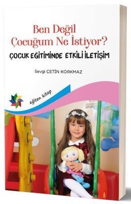 Eğiten Kitap Ben Değil Çocuğum Ne İstiyor - Çocuk Eğitiminde Etkili İletişim - Sevgi Çetin Korkmaz Eğiten Kitap