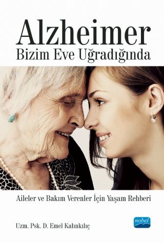 Nobel Alzheimer Bizim Eve Uğradığında, Aileler ve Bakım Verenler İçin Yaşam Rehberi - Emel Kalınkılıç Nobel Akademi Yayınları