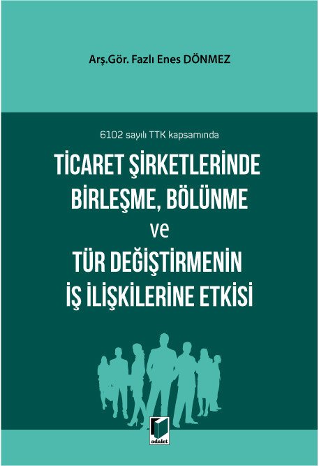 Adalet Ticaret Şirketlerinde Birleşme, Bölünme ve Tür Değiştirmenin İş İlişkilerine Etkisi - Fazlı Enes Dönmez Adalet Yayınevi