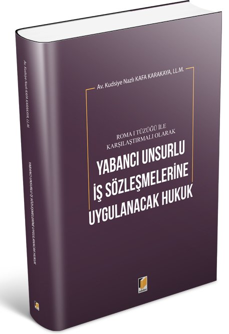 Adalet Roma I Tüzüğü ile Karşılaştırmalı Olarak Yabancı Unsurlu İş Sözleşmelerine Uygulanacak Hukuk - Kudsiye Nazlı Kafa Karakaya Adalet Yayınevi