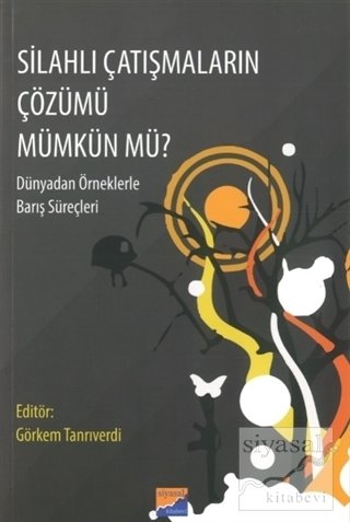 Siyasal Kitabevi Silahlı Çatışmaların Çözümü Mümkün Mü, Dünyadan Örneklerle Barış Süreçleri - Görkem Tanrıverdi Siyasal Kitabevi Yayınları