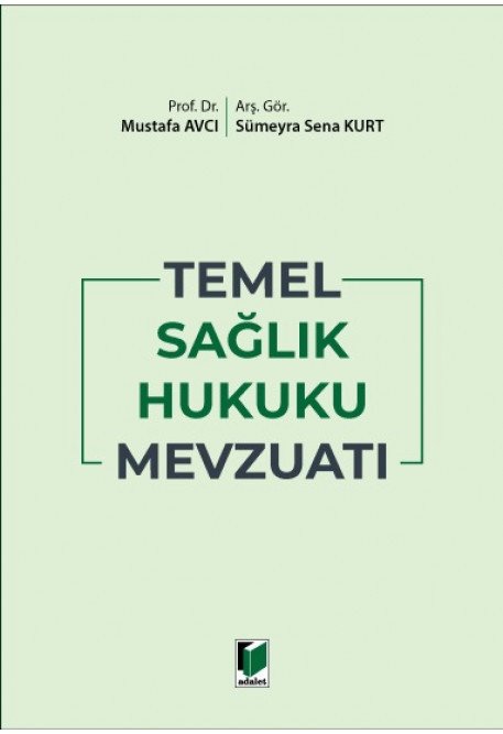 Adalet Temel Sağlık Hukuku Mevzuatı - Mustafa Avcı, Sümeyra Sena Kurt Adalet Yayınevi