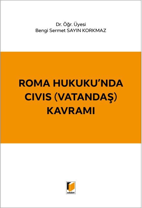 Adalet Roma Hukuku'nda CIVIS (Vatandaş) Kavramı - Bengi Sermet Sayın Korkmaz Adalet Yayınevi