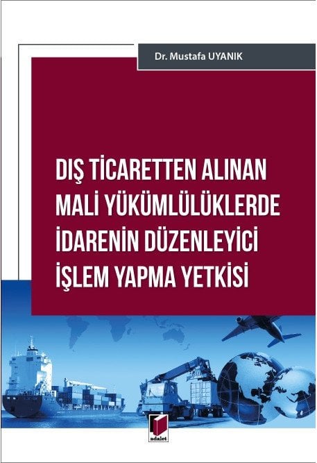 Adalet Dış Ticaretten Alınan Mali Yükümlülüklerde İdarenin Düzenleyici İşlem Yapma Yetkisi - Mustafa Uyanık Adalet Yayınevi