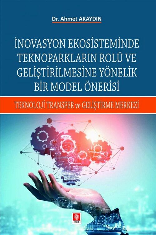 Ekin İnovasyon Ekosisteminde Teknoparkların Rolü ve Geliştirilmesine Yönelik Bir Model Önerisi - Ahmet Akaydın Ekin Yayınları