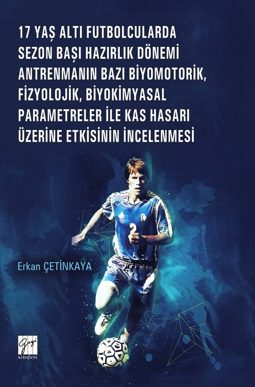 Gazi Kitabevi 17 Yaş Altı Futbolcularda Sezon Başı Hazırlık Dönemi Antrenmanın Bazı Biyomotorik, Fizyolojik, Biyokimyasal Parametreler ile Kas Hasarı Üzerine Etkisinin İncelenmesi - Erkan Çetinkaya Gazi Kitabevi