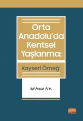 Nobel Orta Anadolu’da Kentsel Yaşlanma, Kayseri Örneği - Işıl Avşar Arık Nobel Bilimsel Eserler