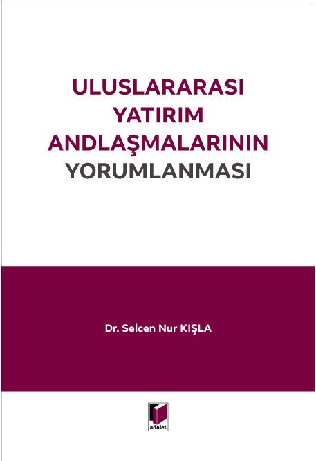 Adalet Uluslararası Yatırım Andlaşmalarının Yorumlanması - Selcen Nur Kışla Adalet Yayınevi