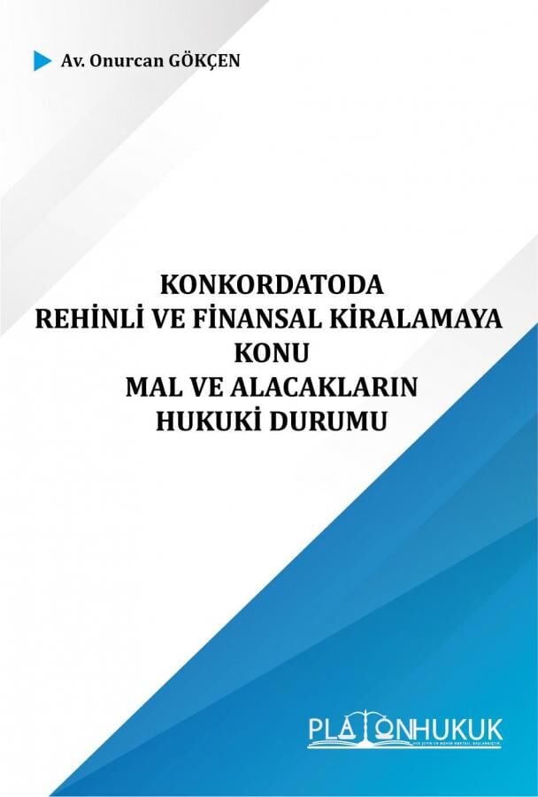 Platon Konkordatoda Rehinli ve Finansal Kiralamaya Konu Mal ve Alacakların Hukuki Durumu - Onurcan Gökçen Platon Hukuk Yayınları