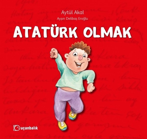 Atatürk Olmak - Aytül Akal Uçanbalık Yayınları