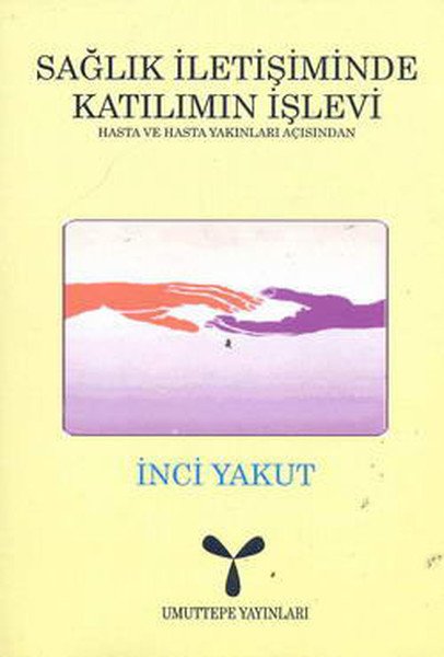 Umuttepe Sağlık İletişiminde Katılımın İşlevi: Hasta ve Hasta Yakınları Açısından - İnci Yakut Umuttepe Yayınları