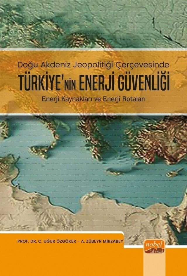 Nobel Doğu Akdeniz Jeopolitiği Çerçevesinde Türkiye'nin Enerji Güvenliği, Enerji Kaynakları ve Enerji Rotaları - Uğur Özgöker, A. Zübeyr Mirzabey Nobel Bilimsel Eserler